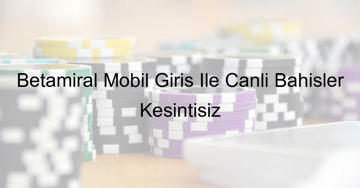 Betamiral Mobil Giriş İle Canlı Bahisler Kesintisiz 7 Betamiral mobil giriş